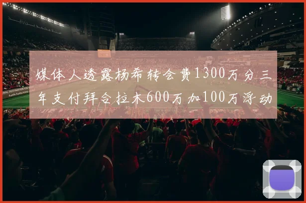 媒体人透露杨希转会费1300万分三年支付拜合拉木600万加100万浮动