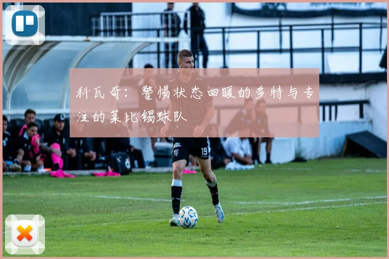 科瓦奇：警惕状态回暖的多特与专注的莱比锡球队