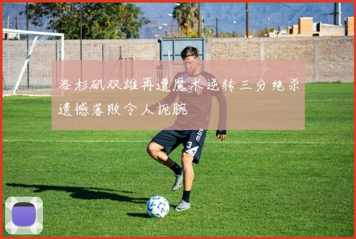 洛杉矶双雄再遭魔术逆转三分绝杀遗憾落败令人扼腕
